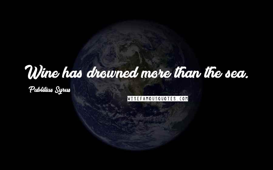 Publilius Syrus Quotes: Wine has drowned more than the sea.