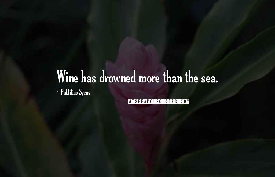 Publilius Syrus Quotes: Wine has drowned more than the sea.