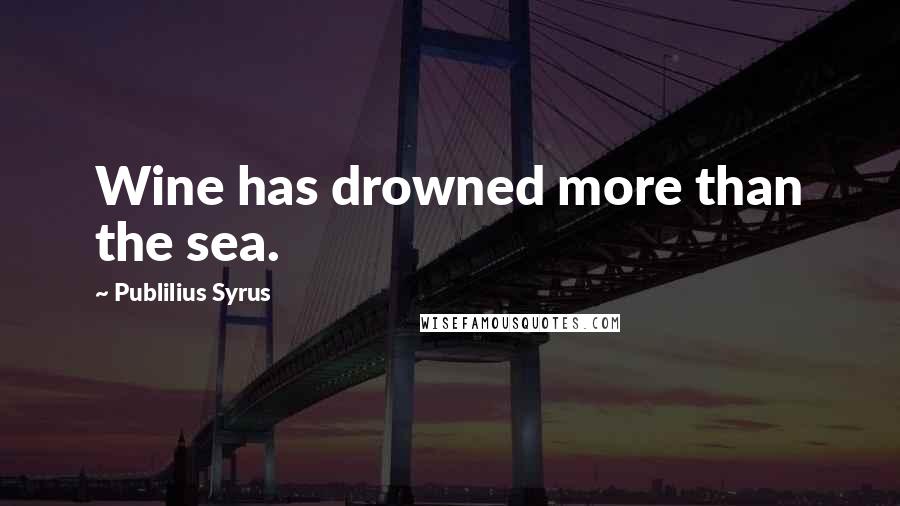 Publilius Syrus Quotes: Wine has drowned more than the sea.