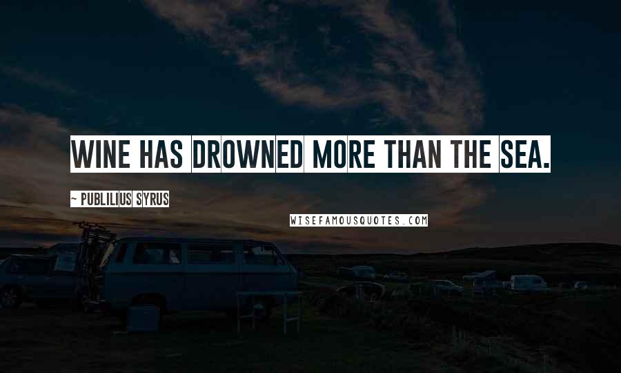 Publilius Syrus Quotes: Wine has drowned more than the sea.