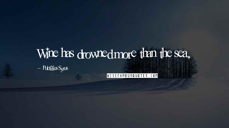 Publilius Syrus Quotes: Wine has drowned more than the sea.