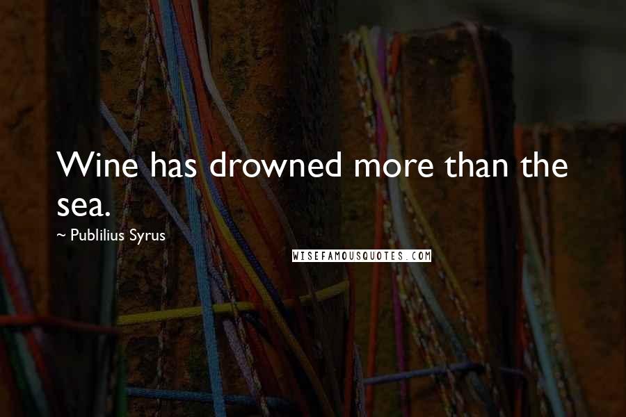 Publilius Syrus Quotes: Wine has drowned more than the sea.