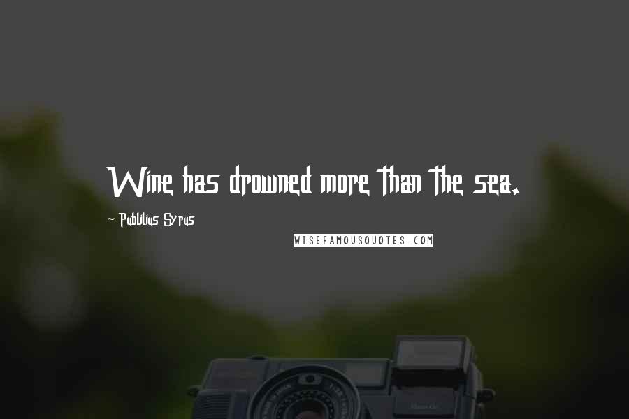 Publilius Syrus Quotes: Wine has drowned more than the sea.