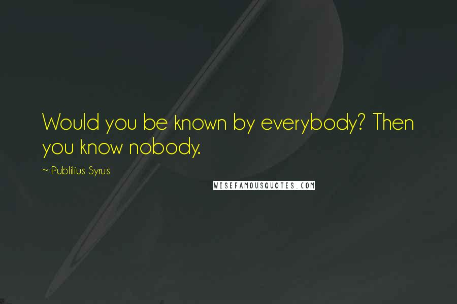 Publilius Syrus Quotes: Would you be known by everybody? Then you know nobody.