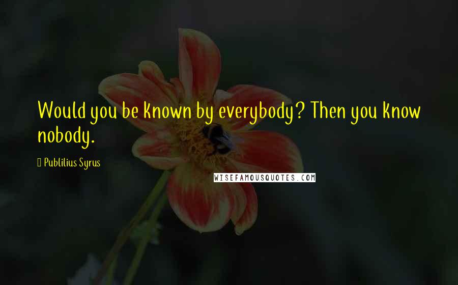Publilius Syrus Quotes: Would you be known by everybody? Then you know nobody.