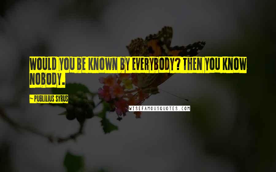 Publilius Syrus Quotes: Would you be known by everybody? Then you know nobody.