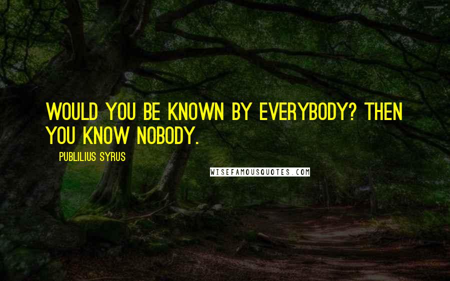 Publilius Syrus Quotes: Would you be known by everybody? Then you know nobody.