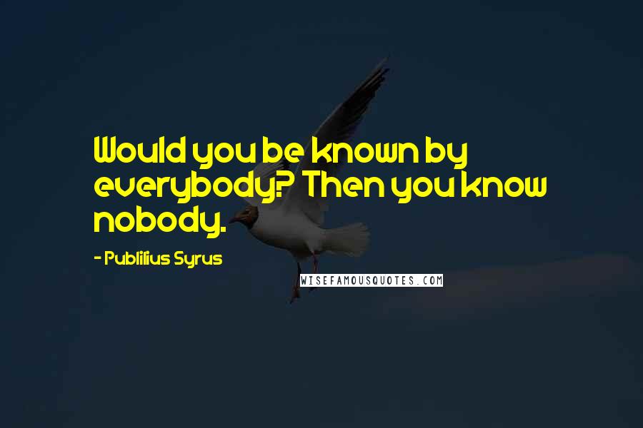 Publilius Syrus Quotes: Would you be known by everybody? Then you know nobody.