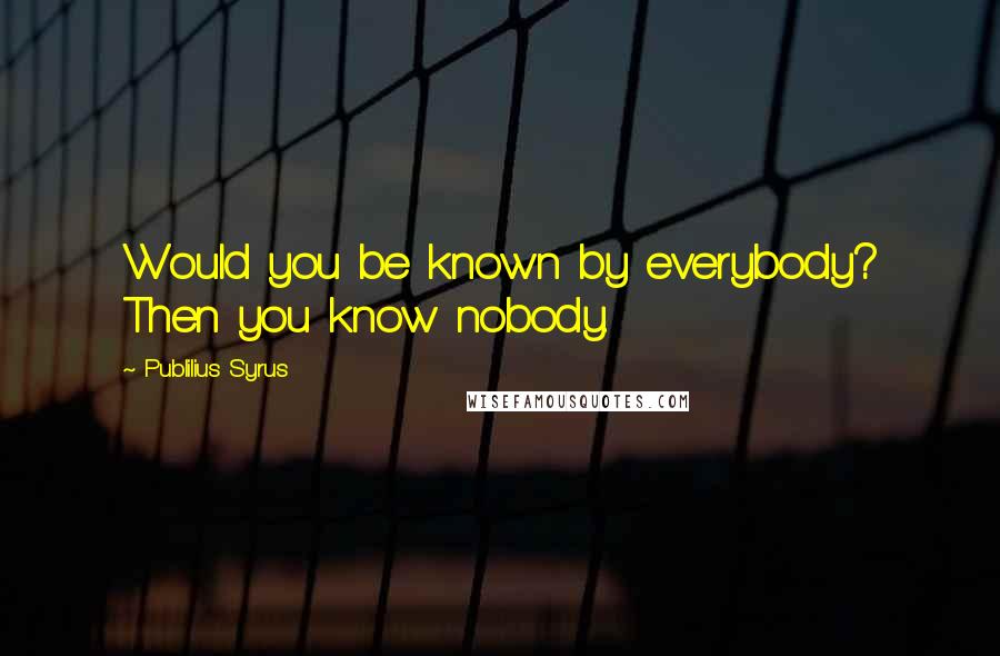Publilius Syrus Quotes: Would you be known by everybody? Then you know nobody.