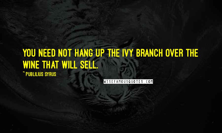 Publilius Syrus Quotes: You need not hang up the ivy branch over the wine that will sell.