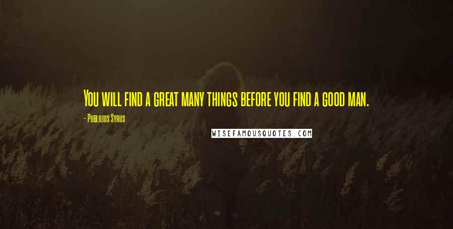 Publilius Syrus Quotes: You will find a great many things before you find a good man.