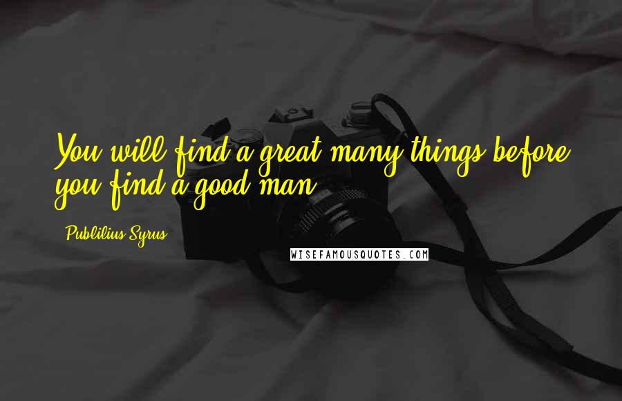 Publilius Syrus Quotes: You will find a great many things before you find a good man.