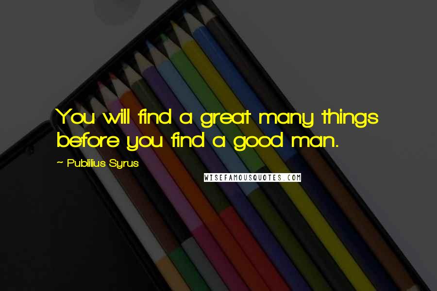 Publilius Syrus Quotes: You will find a great many things before you find a good man.