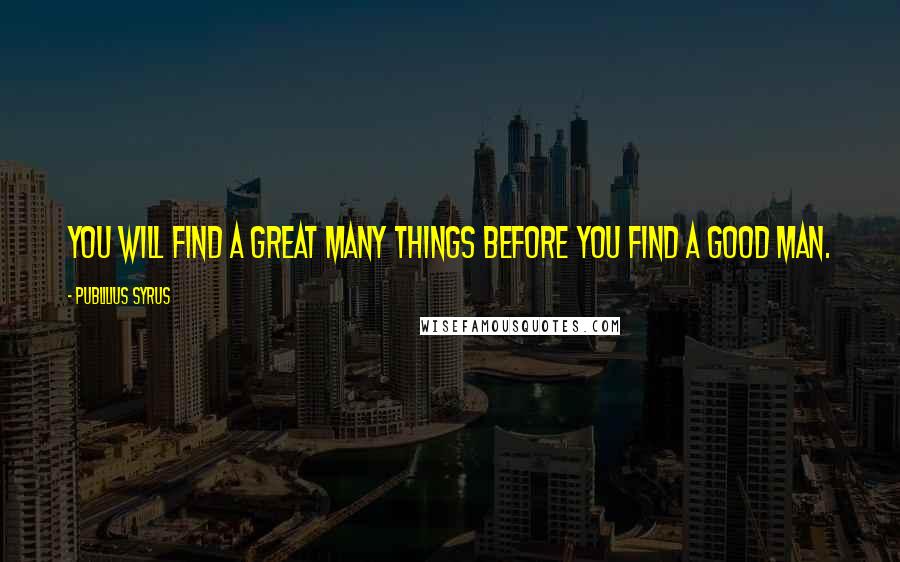 Publilius Syrus Quotes: You will find a great many things before you find a good man.