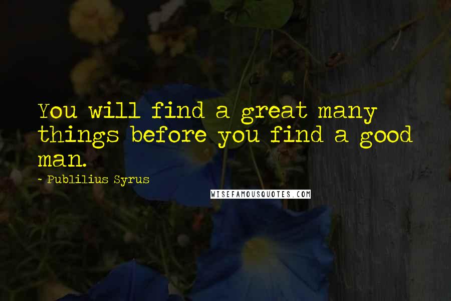 Publilius Syrus Quotes: You will find a great many things before you find a good man.