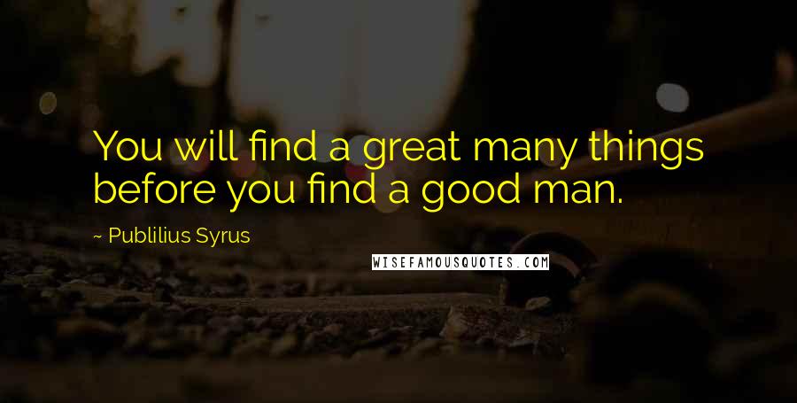 Publilius Syrus Quotes: You will find a great many things before you find a good man.