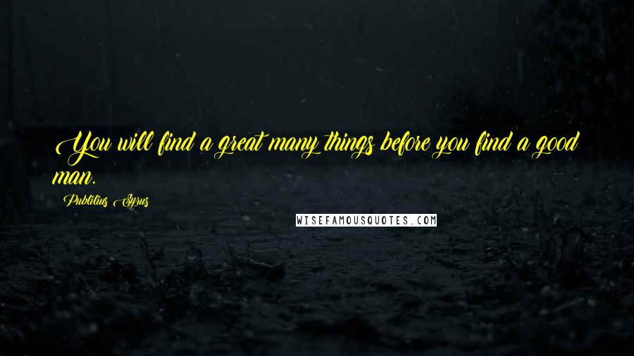 Publilius Syrus Quotes: You will find a great many things before you find a good man.