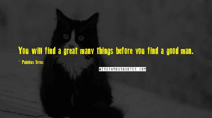 Publilius Syrus Quotes: You will find a great many things before you find a good man.