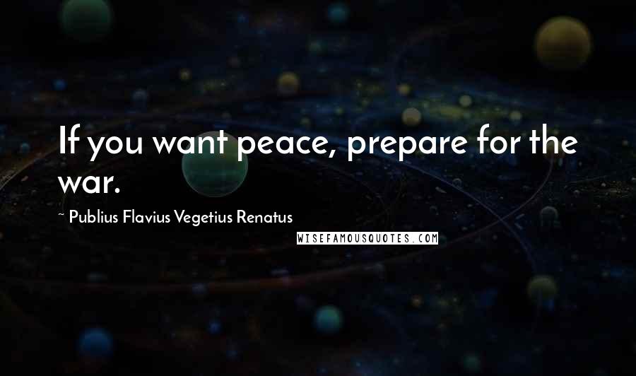 Publius Flavius Vegetius Renatus Quotes: If you want peace, prepare for the war.