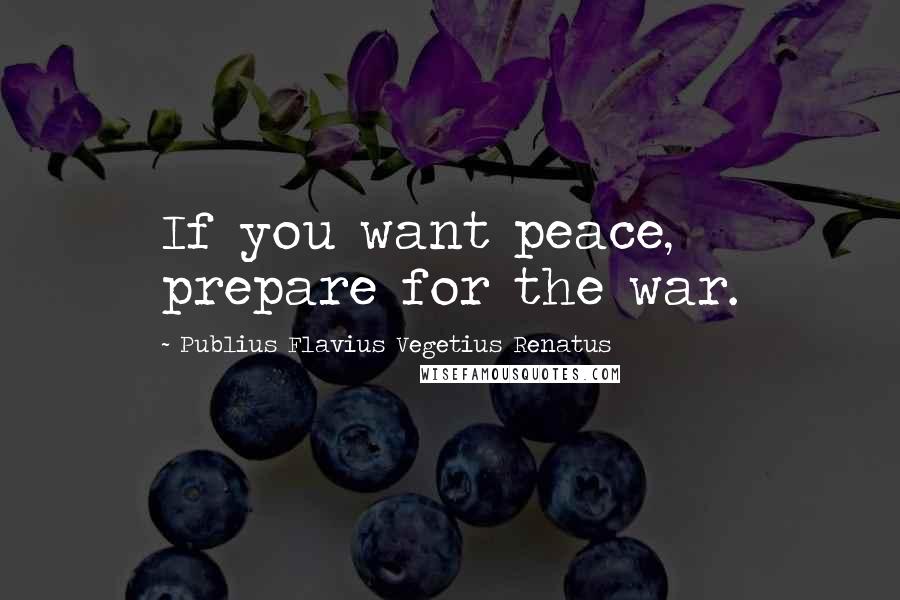 Publius Flavius Vegetius Renatus Quotes: If you want peace, prepare for the war.