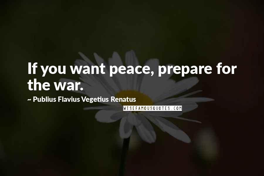 Publius Flavius Vegetius Renatus Quotes: If you want peace, prepare for the war.