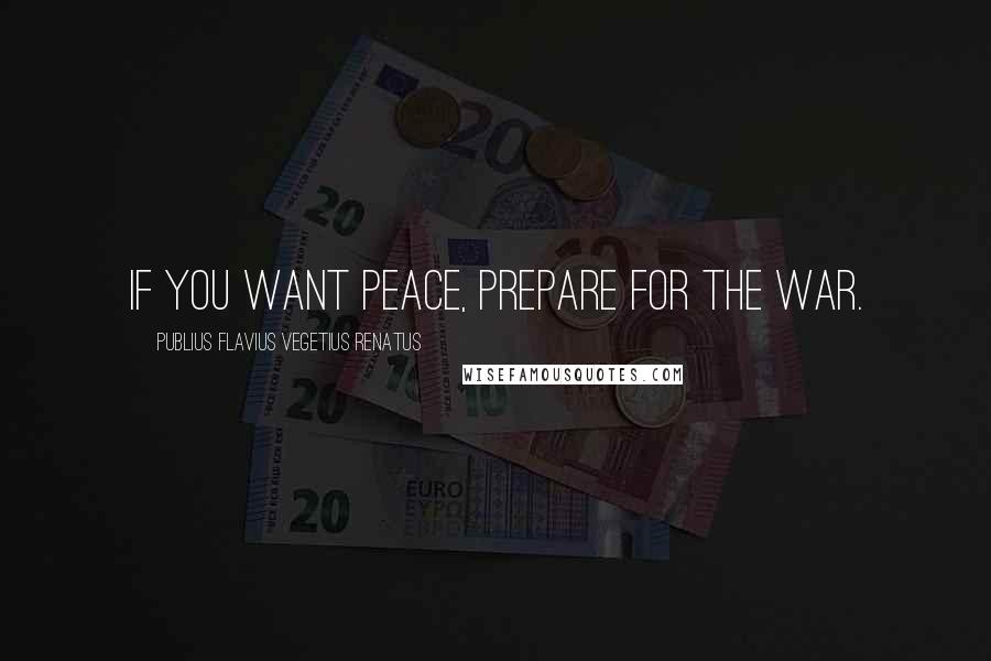 Publius Flavius Vegetius Renatus Quotes: If you want peace, prepare for the war.