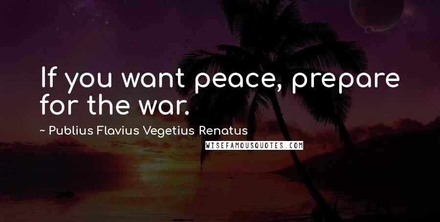 Publius Flavius Vegetius Renatus Quotes: If you want peace, prepare for the war.