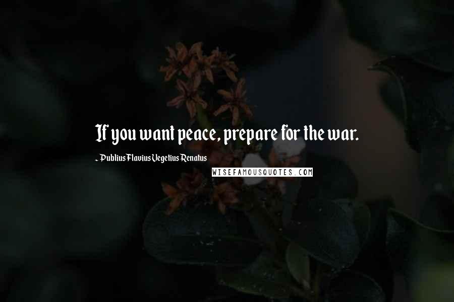 Publius Flavius Vegetius Renatus Quotes: If you want peace, prepare for the war.