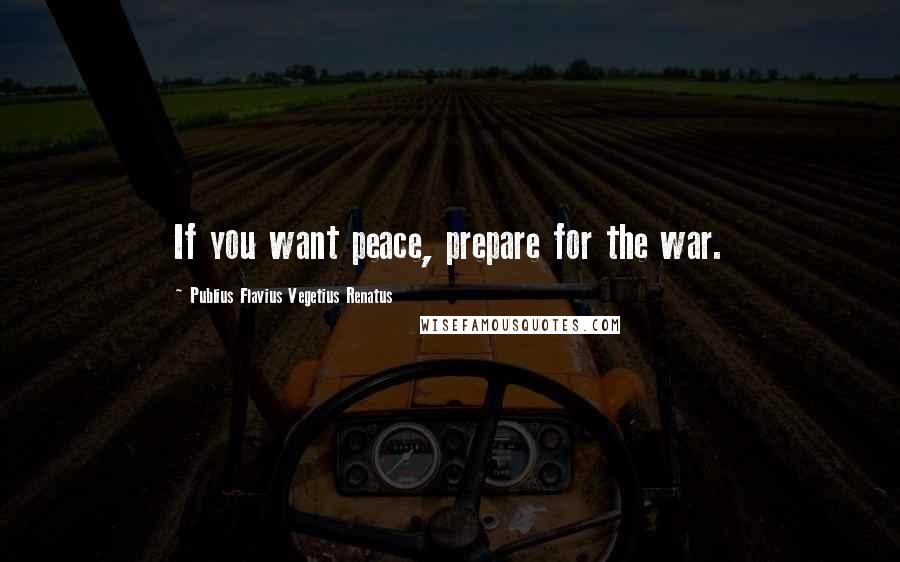 Publius Flavius Vegetius Renatus Quotes: If you want peace, prepare for the war.