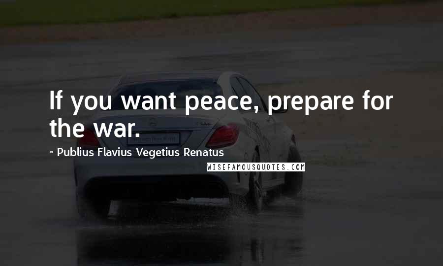 Publius Flavius Vegetius Renatus Quotes: If you want peace, prepare for the war.