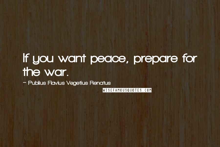 Publius Flavius Vegetius Renatus Quotes: If you want peace, prepare for the war.