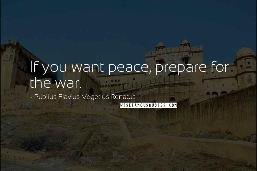 Publius Flavius Vegetius Renatus Quotes: If you want peace, prepare for the war.
