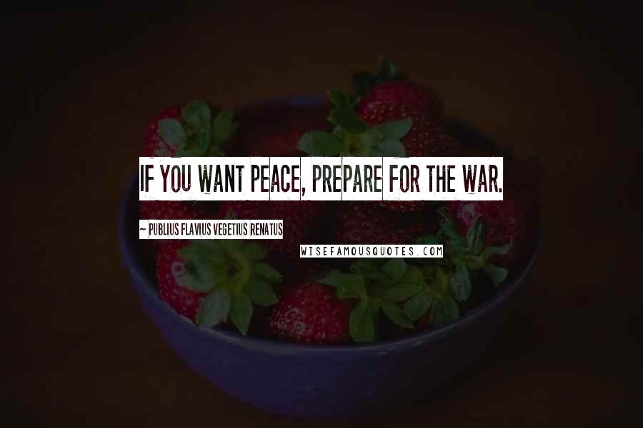 Publius Flavius Vegetius Renatus Quotes: If you want peace, prepare for the war.