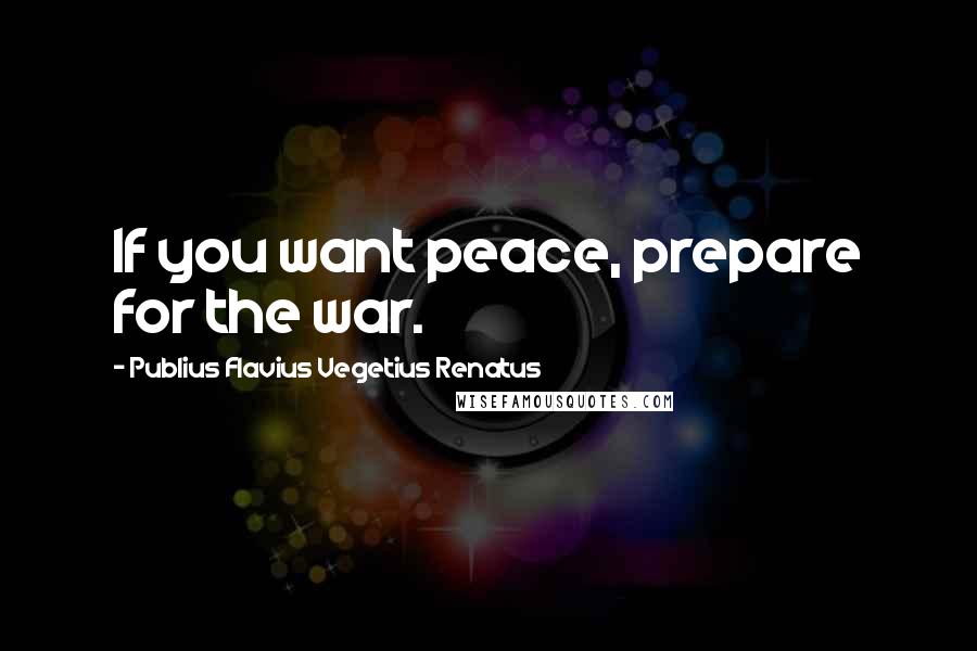 Publius Flavius Vegetius Renatus Quotes: If you want peace, prepare for the war.
