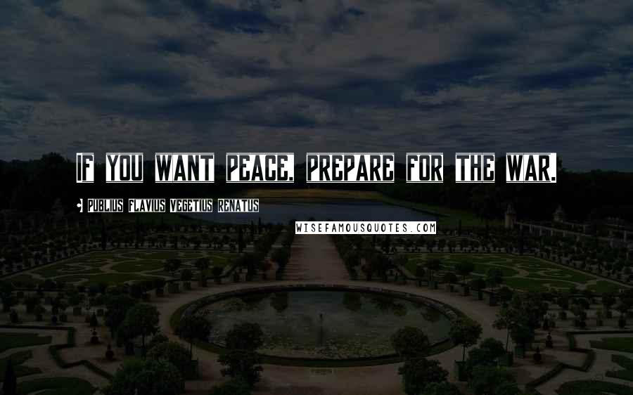 Publius Flavius Vegetius Renatus Quotes: If you want peace, prepare for the war.