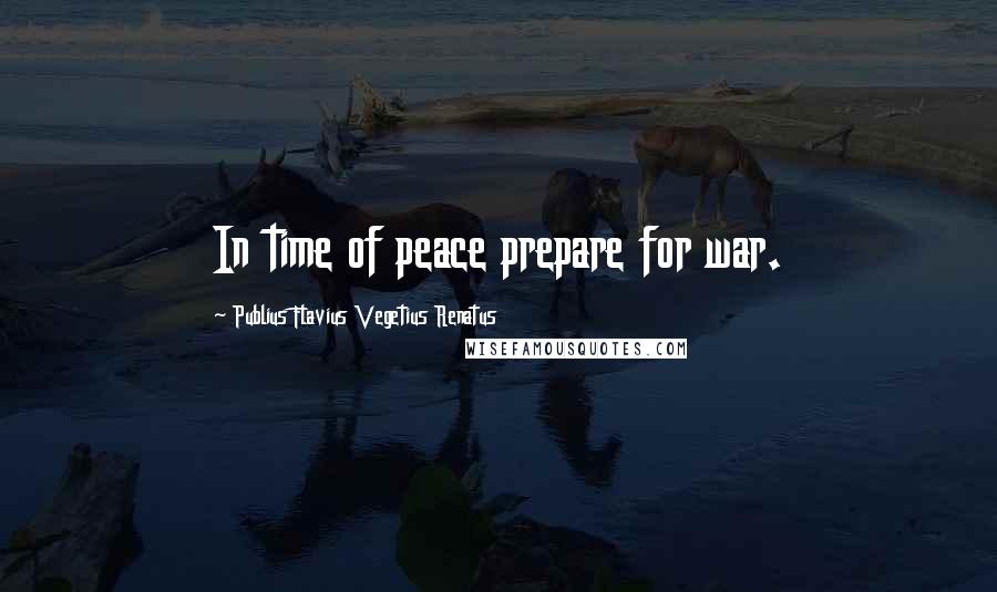 Publius Flavius Vegetius Renatus Quotes: In time of peace prepare for war.
