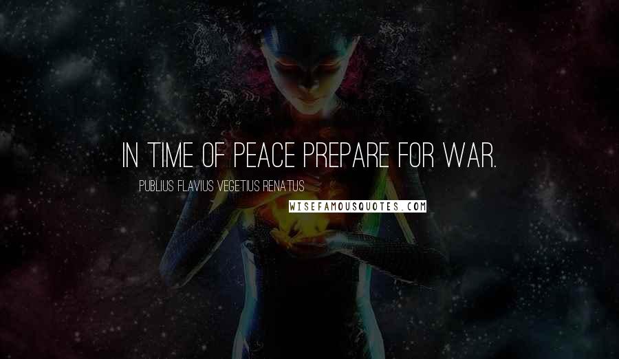 Publius Flavius Vegetius Renatus Quotes: In time of peace prepare for war.
