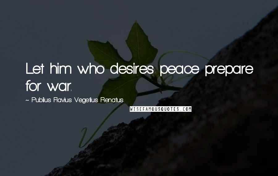 Publius Flavius Vegetius Renatus Quotes: Let him who desires peace prepare for war.