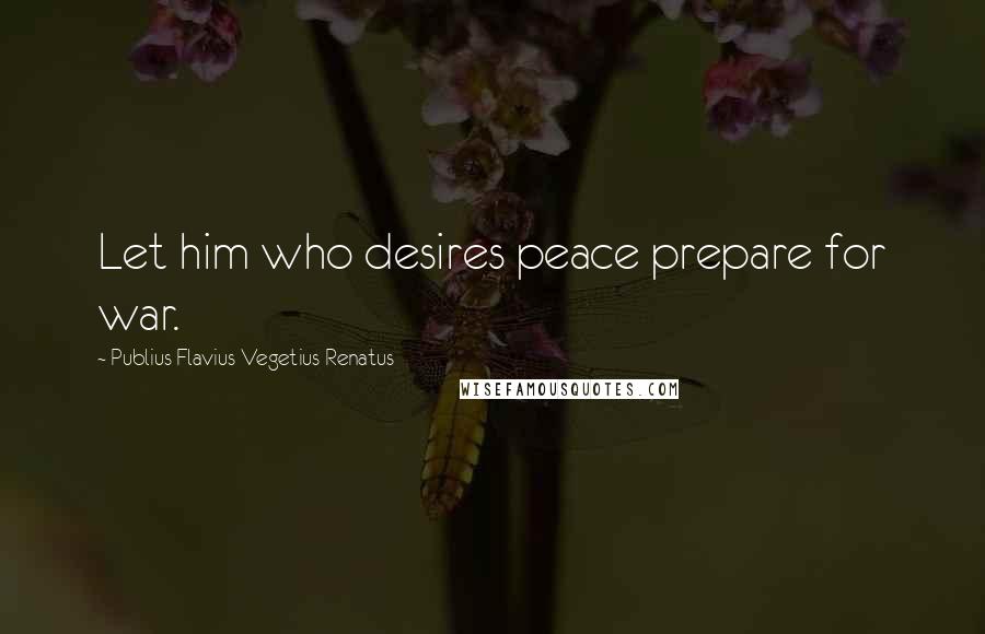 Publius Flavius Vegetius Renatus Quotes: Let him who desires peace prepare for war.