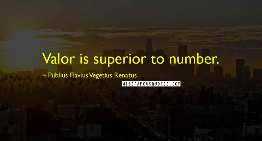 Publius Flavius Vegetius Renatus Quotes: Valor is superior to number.