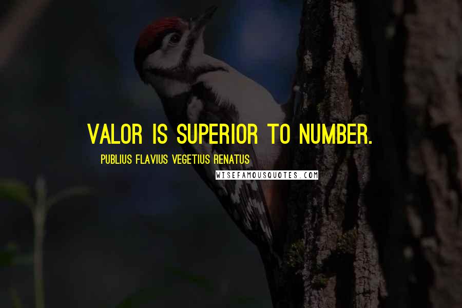 Publius Flavius Vegetius Renatus Quotes: Valor is superior to number.