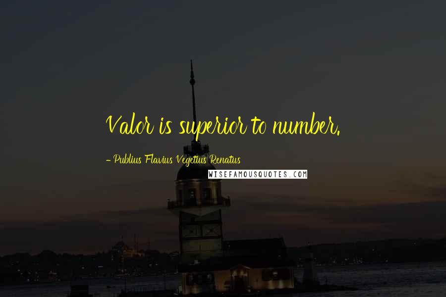 Publius Flavius Vegetius Renatus Quotes: Valor is superior to number.