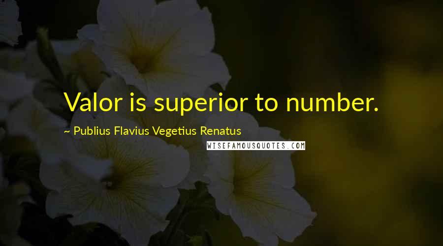 Publius Flavius Vegetius Renatus Quotes: Valor is superior to number.