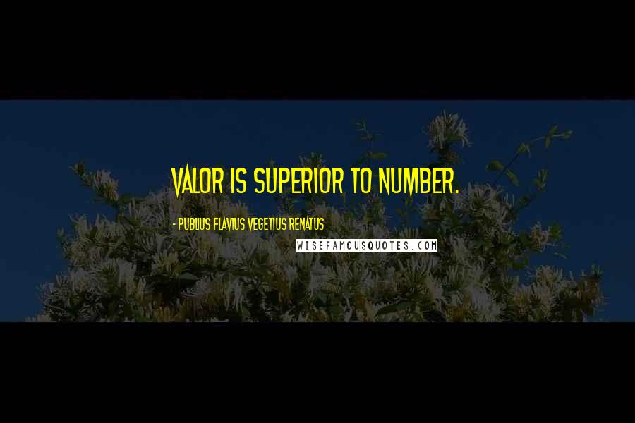 Publius Flavius Vegetius Renatus Quotes: Valor is superior to number.