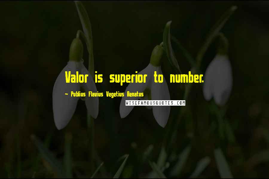 Publius Flavius Vegetius Renatus Quotes: Valor is superior to number.