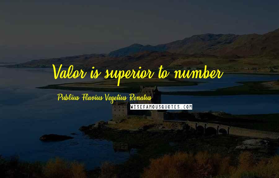 Publius Flavius Vegetius Renatus Quotes: Valor is superior to number.