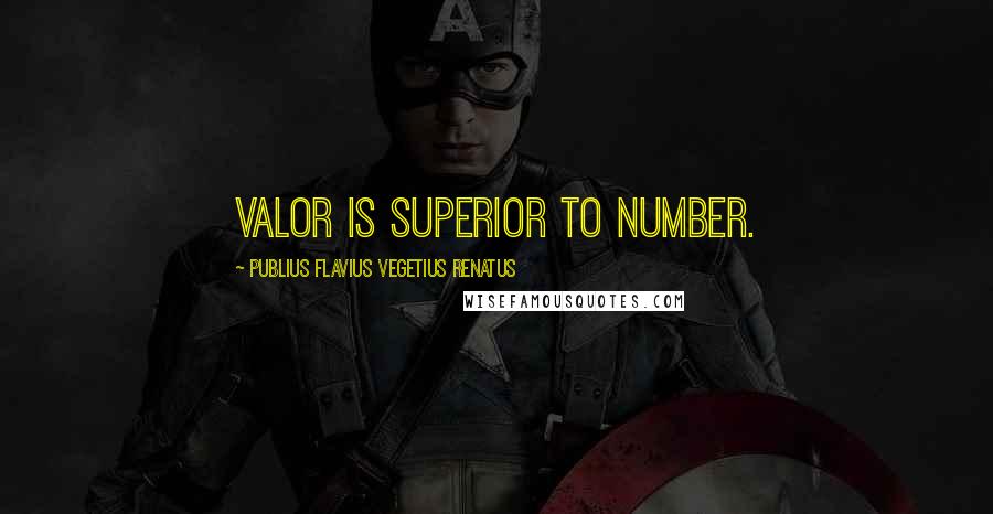 Publius Flavius Vegetius Renatus Quotes: Valor is superior to number.