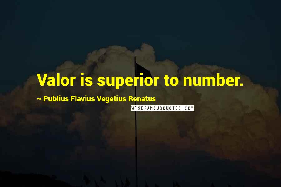 Publius Flavius Vegetius Renatus Quotes: Valor is superior to number.