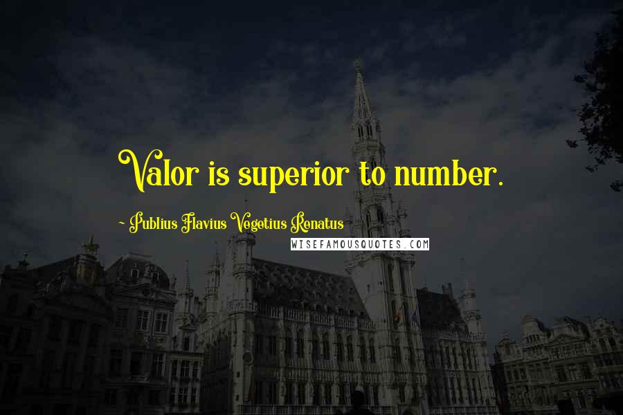 Publius Flavius Vegetius Renatus Quotes: Valor is superior to number.