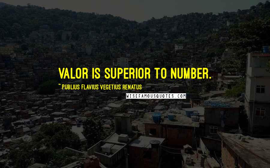 Publius Flavius Vegetius Renatus Quotes: Valor is superior to number.